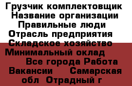 Грузчик-комплектовщик › Название организации ­ Правильные люди › Отрасль предприятия ­ Складское хозяйство › Минимальный оклад ­ 30 000 - Все города Работа » Вакансии   . Самарская обл.,Отрадный г.